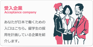 受入企業 Acceptance company あなたが日本で働くための入口はこちら。留学生の採用を計画している企業を紹介します。
